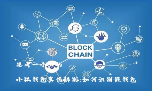 思考一个且的  

小狐钱包真伪辨别：如何识别假钱包