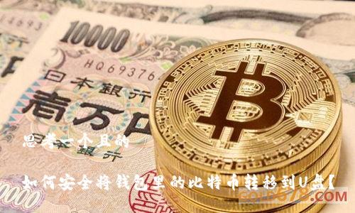思考一个且的

如何安全将钱包里的比特币转移到U盘？