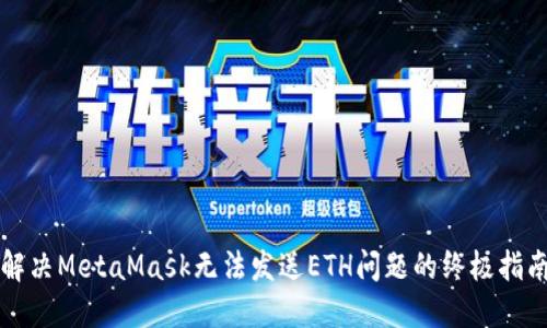 解决MetaMask无法发送ETH问题的终极指南