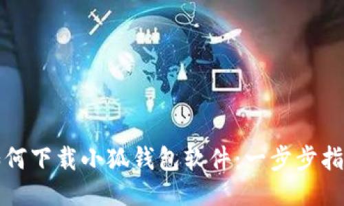 如何下载小狐钱包软件：一步步指南