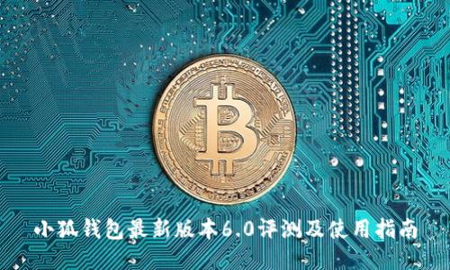 小狐钱包最新版本6.0评测及使用指南