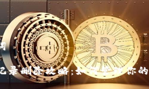 思考的与关键词

小狐钱包交易记录删除攻略：如何管理你的数字资产隐私？