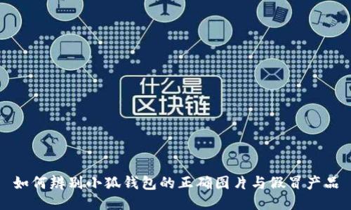 如何辨别小狐钱包的正确图片与假冒产品