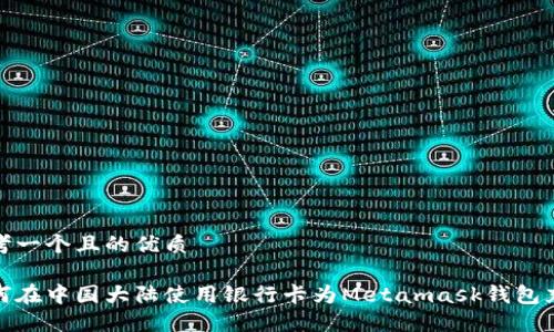 思考一个且的优质

如何在中国大陆使用银行卡为Metamask钱包充值
