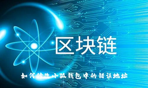 如何修改小狐钱包中的错误地址