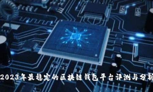 2023年最稳定的区块链钱包平台评测与分析