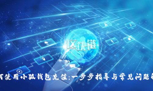 如何使用小狐钱包充值：一步步指导与常见问题解答