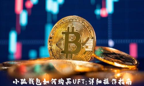 
小狐钱包如何购买UFT：详细操作指南