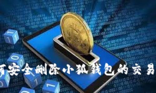 : 如何安全删除小狐钱包的交易记录？