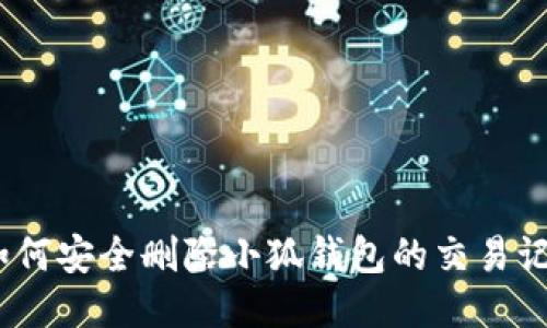: 如何安全删除小狐钱包的交易记录？