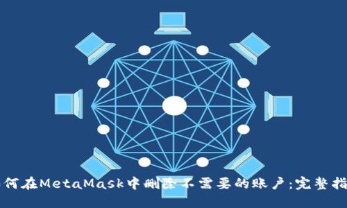 如何在MetaMask中删除不需要的账户：完整指南