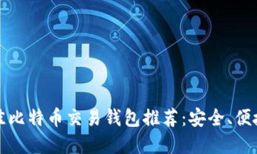 2023年最佳比特币交易钱包推荐：安全、便捷、功能齐全