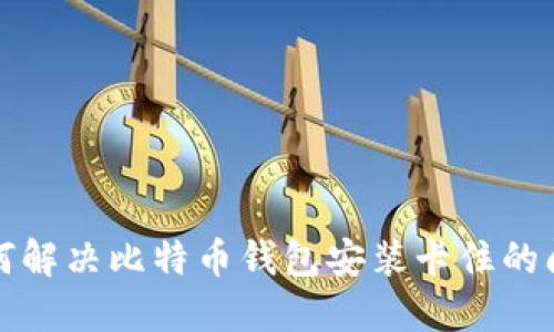 如何解决比特币钱包安装卡住的问题