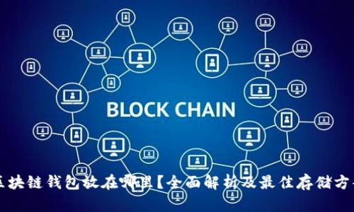 区块链钱包放在哪里？全面解析及最佳存储方案