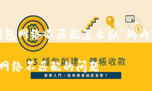 以下是针对“小狐钱包网络不匹配怎么办”的内容框架和详细说明。

如何解决小狐钱包网络不匹配的问题
