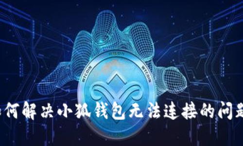 如何解决小狐钱包无法连接的问题？