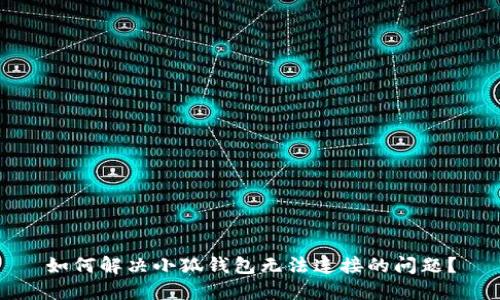 如何解决小狐钱包无法连接的问题？