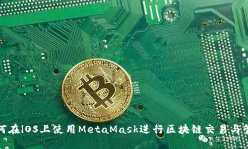 如何在iOS上使用MetaMask进行区块链交易与管理