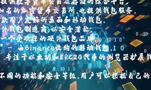 区块链钱包的公司名称有很多，以下是一些知名的区块链钱包公司及其名称：

1. **Coinbase** - 提供数字货币交易及存储的综合平台。
2. **Binance** - 知名的加密货币交易所，也提供钱包服务。
3. **Exodus** - 一款用户友好的桌面和移动钱包。
4. **Ledger** - 硬件钱包制造商，以安全著称。
5. **Trezor** - 另一个受欢迎的硬件钱包品牌。
6. **Trust Wallet** - 由Binance收购的移动钱包。
7. **MetaMask** - 专注于以太坊和ERC20代币的浏览器扩展钱包。

不同的钱包公司提供不同的功能和安全等级，用户可以根据自己的需求选择适合的产品。