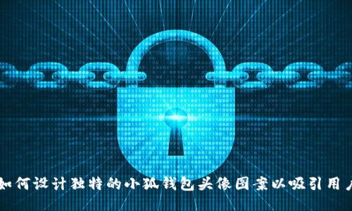 如何设计独特的小狐钱包头像图案以吸引用户
