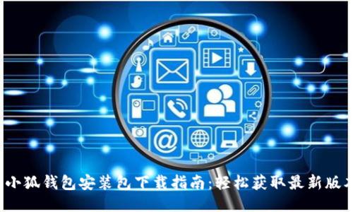  小狐钱包安装包下载指南：轻松获取最新版本