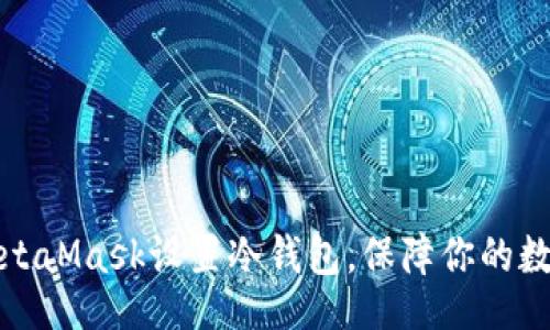 且的  
如何使用MetaMask设置冷钱包，保障你的数字资产安全
