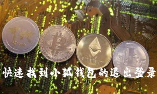 如何快速找到小狐钱包的退出登录选项