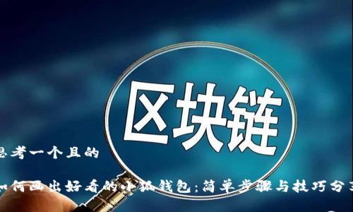 思考一个且的

如何画出好看的小狐钱包：简单步骤与技巧分享