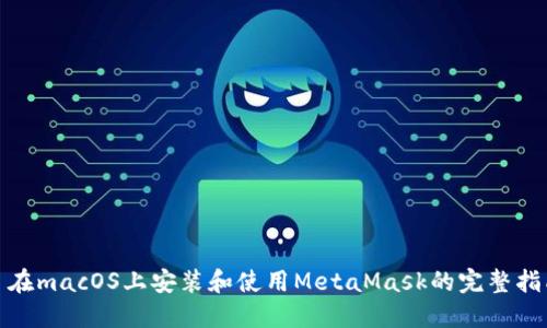 : 在macOS上安装和使用MetaMask的完整指南