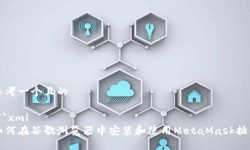 思考一个且的

```xml
如何在谷歌浏览器中安装和使用MetaMask插件