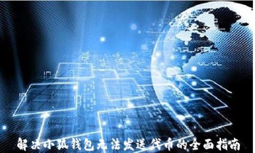
解决小狐钱包无法发送代币的全面指南