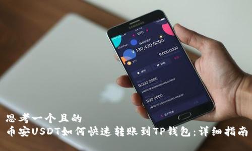 思考一个且的  
币安USDT如何快速转账到TP钱包：详细指南