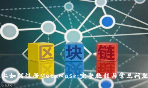 手机上如何注册MetaMask：完整教程与常见问题解答