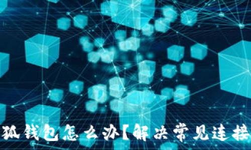   
无法连接小狐钱包怎么办？解决常见连接问题的攻略