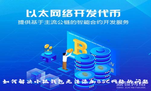如何解决小狐钱包无法添加BSC网络的问题