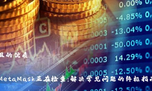 且的优质


MetaMask正在检查：解决常见问题的终极指南
