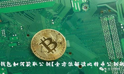 比特币钱包如何获取公钥？全方位解读比特币公钥的重要性
