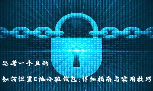 思考一个且的

如何设置E池小狐钱包：详细指南与实用技巧