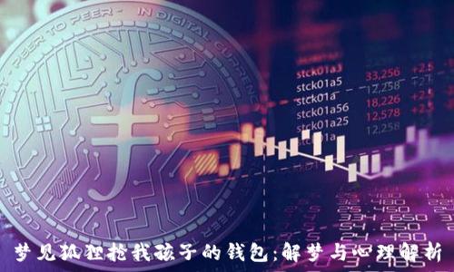   
梦见狐狸抢我孩子的钱包：解梦与心理解析