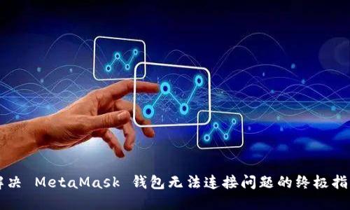 解决 MetaMask 钱包无法连接问题的终极指南