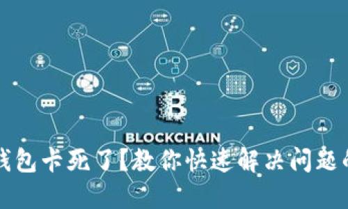 小狐钱包卡死了？教你快速解决问题的方法