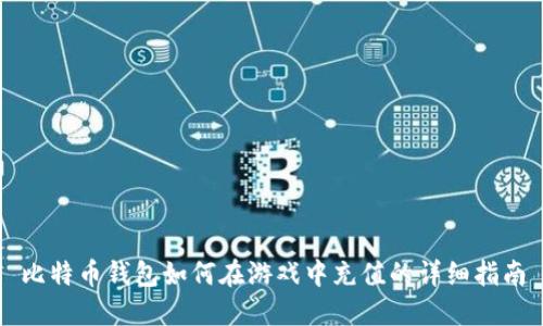 比特币钱包如何在游戏中充值的详细指南