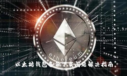 以太坊钱包备份下载问题解决指南