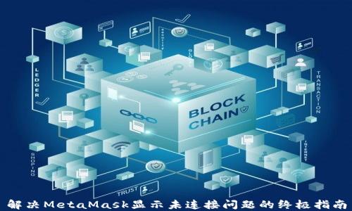 
解决MetaMask显示未连接问题的终极指南