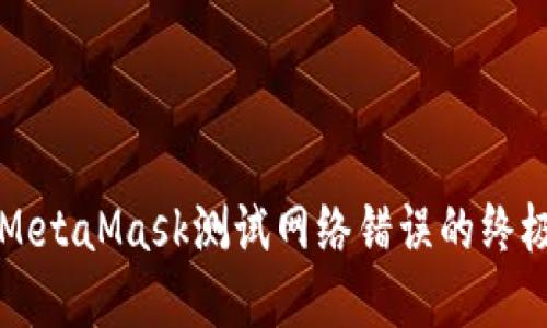 解决MetaMask测试网络错误的终极指南