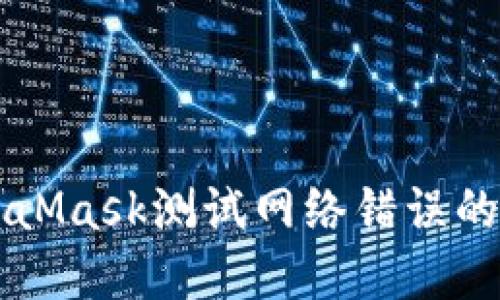 解决MetaMask测试网络错误的终极指南