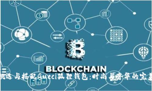 如何挑选与搭配Gucci狐狸钱包：时尚与奢华的完美结合