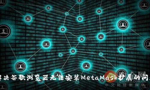 解决谷歌浏览器无法安装MetaMask扩展的问题