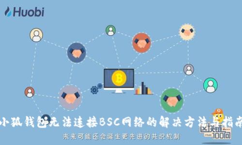 小狐钱包无法连接BSC网络的解决方法与指南