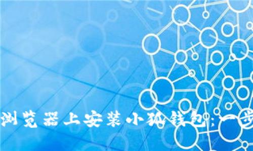 如何在谷歌浏览器上安装小狐钱包：一步一步的指南